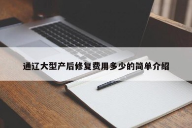 通辽大型产后修复费用多少的简单介绍