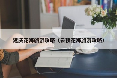 延庆花海旅游攻略（云顶花海旅游攻略）