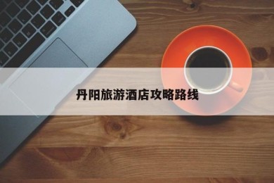 丹阳旅游酒店攻略路线
