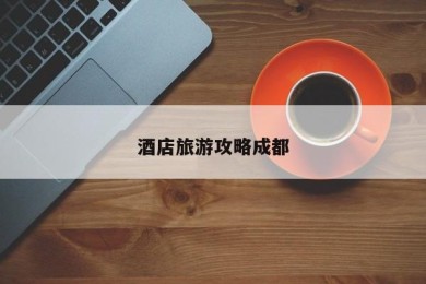 酒店旅游攻略成都