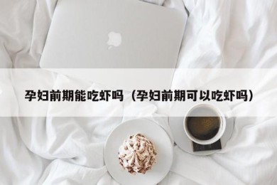 孕妇前期能吃虾吗（孕妇前期可以吃虾吗）