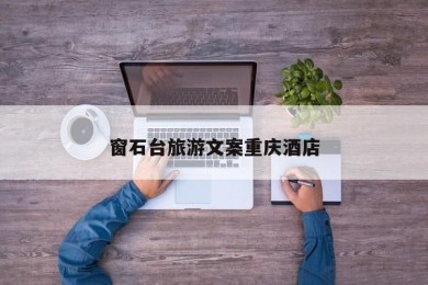 窗石台旅游文案重庆酒店