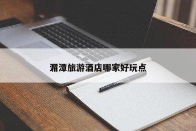 湄潭旅游酒店哪家好玩点
