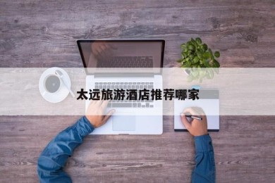 太远旅游酒店推荐哪家