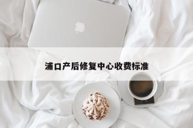 浦口产后修复中心收费标准