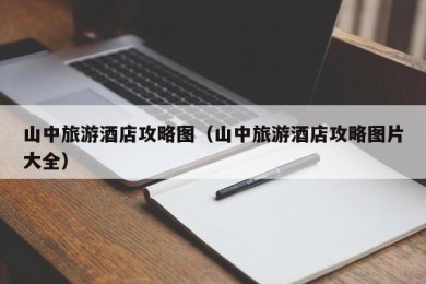 山中旅游酒店攻略图（山中旅游酒店攻略图片大全）