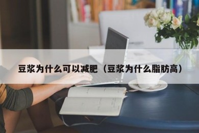 豆浆为什么可以减肥（豆浆为什么脂肪高）
