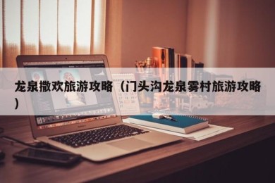 龙泉撒欢旅游攻略（门头沟龙泉雾村旅游攻略）
