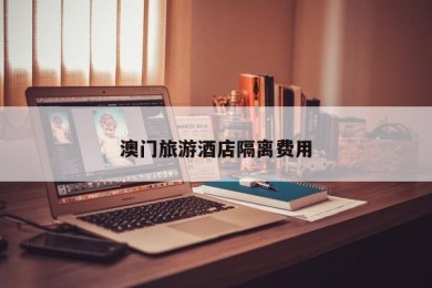 澳门旅游酒店隔离费用