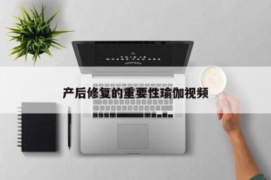 产后修复的重要性瑜伽视频