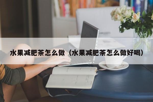 水果减肥茶怎么做(水果减肥茶怎么做好喝)