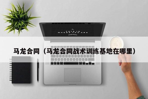 马龙合同(马龙合同战术训练基地在哪里)
