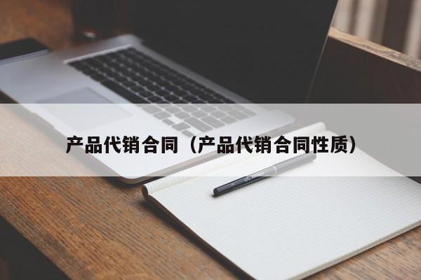 产品代销合同(产品代销合同性质)