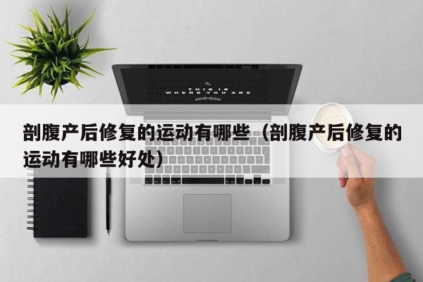 剖腹产后修复的运动有哪些(剖腹产后修复的运动有哪些好处)