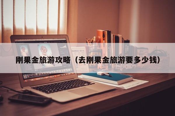 刚果金旅游攻略(去刚果金旅游要多少钱)