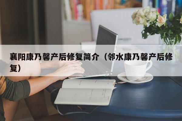 襄阳康乃馨产后修复简介(邻水康乃馨产后修复)