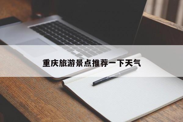 重庆旅游景点推荐一下天气