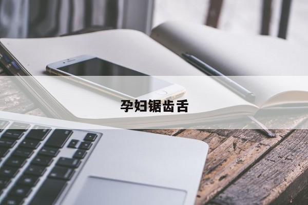 孕妇锯齿舌