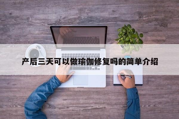 产后三天可以做瑜伽修复吗的简单介绍
