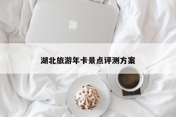 湖北旅游年卡景点评测方案