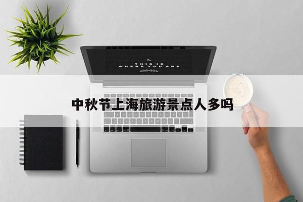 中秋节上海旅游景点人多吗