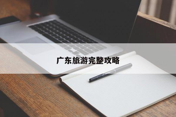 广东旅游完整攻略