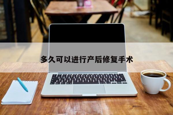 多久可以进行产后修复手术