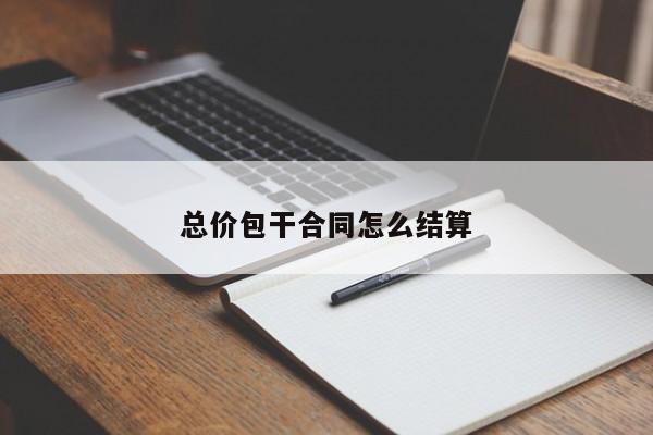 总价包干合同怎么结算