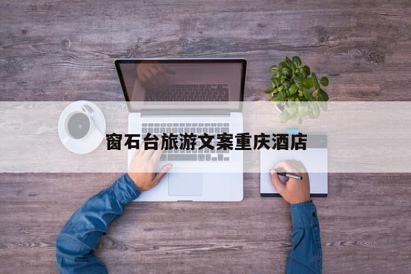 窗石台旅游文案重庆酒店