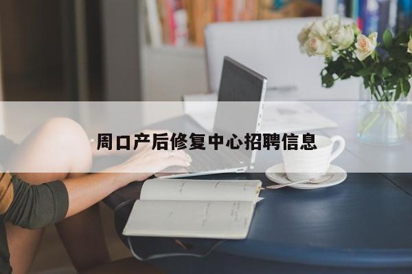 周口产后修复中心招聘信息